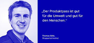 Ein Bild von Thomas Götz, Wuppertal Institut mit dem Zitat: "Der Produktpass ist gut für die Umwelt und gut für den Menschen" . Weitere Informationen siehe Bildunterschrift